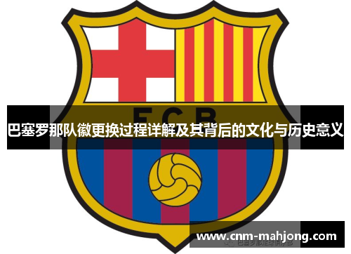 巴塞罗那队徽更换过程详解及其背后的文化与历史意义 巴塞罗那队徽更换过程详解及其背后的文化与历史意义