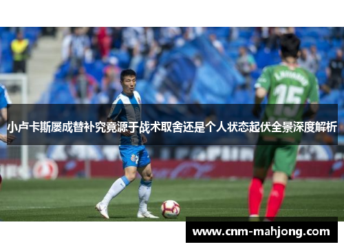 小卢卡斯屡成替补究竟源于战术取舍还是个人状态起伏全景深度解析