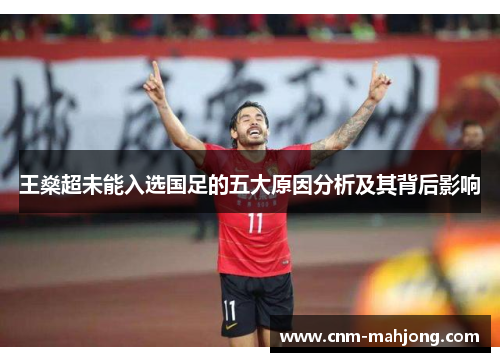 王燊超未能入选国足的五大原因分析及其背后影响