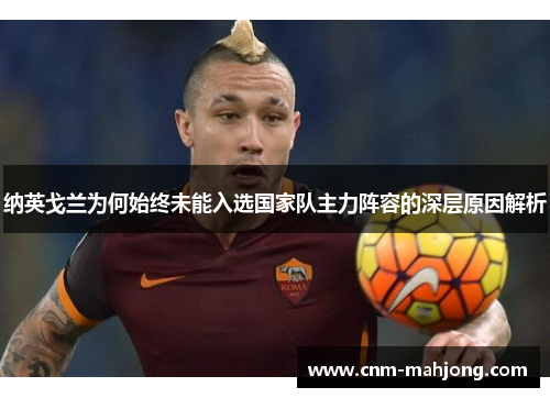 纳英戈兰为何始终未能入选国家队主力阵容的深层原因解析 纳英戈兰为何始终未能入选国家队主力阵容的深层原因解析