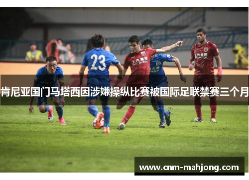 肯尼亚国门马塔西因涉嫌操纵比赛被国际足联禁赛三个月 肯尼亚国门马塔西因涉嫌操纵比赛被国际足联禁赛三个月