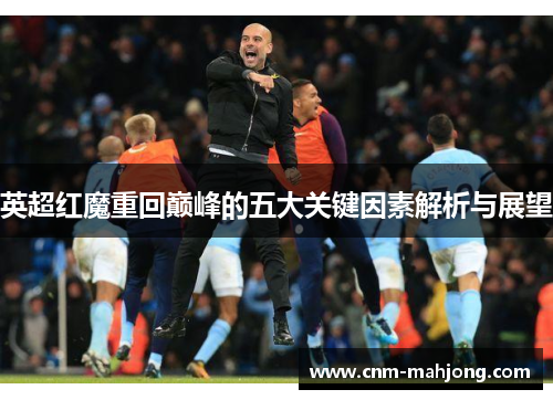 英超红魔重回巅峰的五大关键因素解析与展望