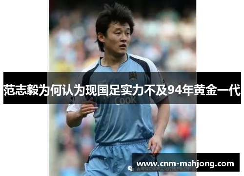 范志毅为何认为现国足实力不及94年黄金一代 范志毅为何认为现国足实力不及94年黄金一代