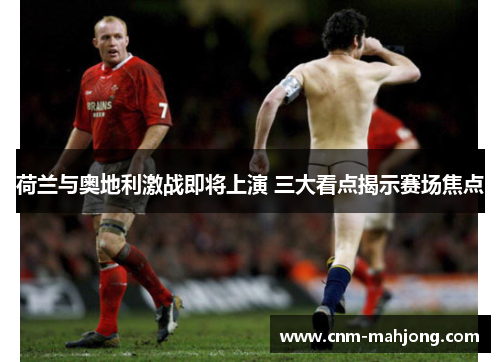 荷兰与奥地利激战即将上演 三大看点揭示赛场焦点