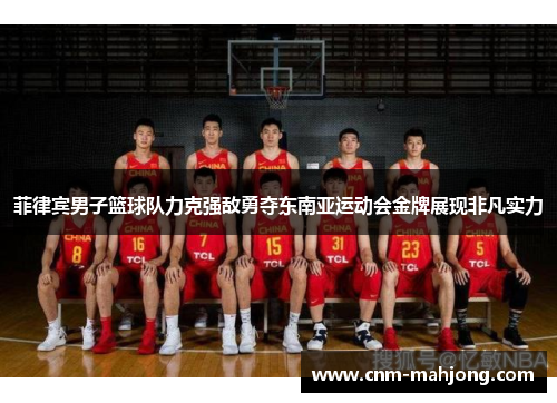 菲律宾男子篮球队力克强敌勇夺东南亚运动会金牌展现非凡实力 菲律宾男子篮球队力克强敌勇夺东南亚运动会金牌展现非凡实力