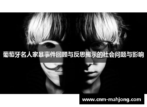 葡萄牙名人家暴事件回顾与反思揭示的社会问题与影响 葡萄牙名人家暴事件回顾与反思揭示的社会问题与影响