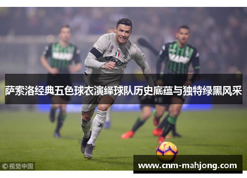 萨索洛经典五色球衣演绎球队历史底蕴与独特绿黑风采