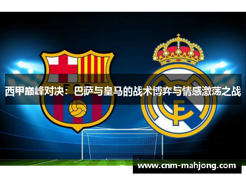 西甲巅峰对决：巴萨与皇马的战术博弈与情感激荡之战