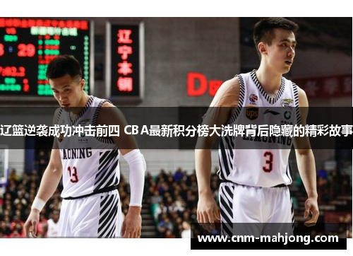 辽篮逆袭成功冲击前四 CBA最新积分榜大洗牌背后隐藏的精彩故事 辽篮逆袭成功冲击前四 CBA最新积分榜大洗牌背后隐藏的精彩故事