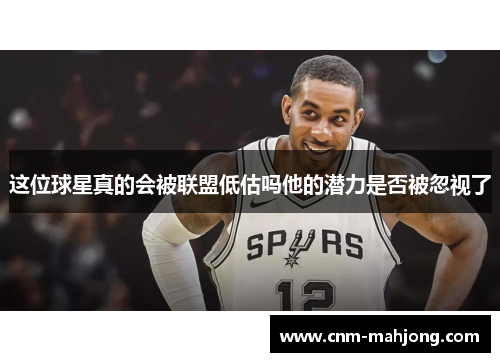 这位球星真的会被联盟低估吗他的潜力是否被忽视了
