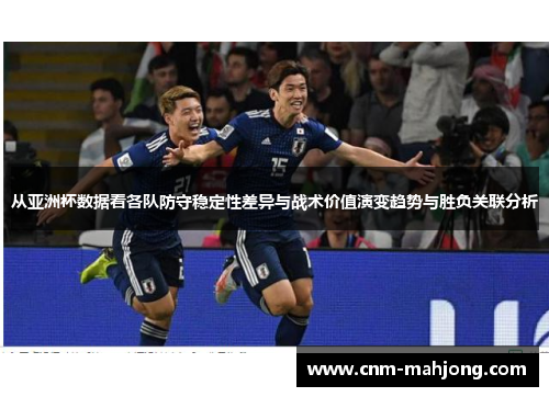 从亚洲杯数据看各队防守稳定性差异与战术价值演变趋势与胜负关联分析