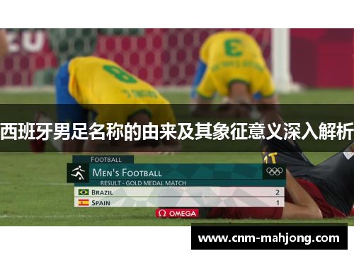 西班牙男足名称的由来及其象征意义深入解析