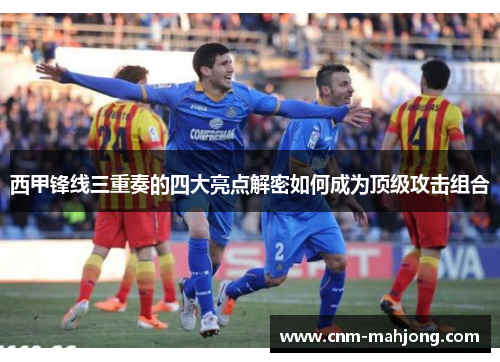 西甲锋线三重奏的四大亮点解密如何成为顶级攻击组合 西甲锋线三重奏的四大亮点解密如何成为顶级攻击组合