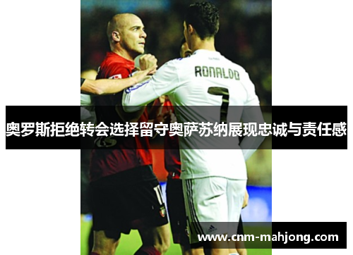 奥罗斯拒绝转会选择留守奥萨苏纳展现忠诚与责任感