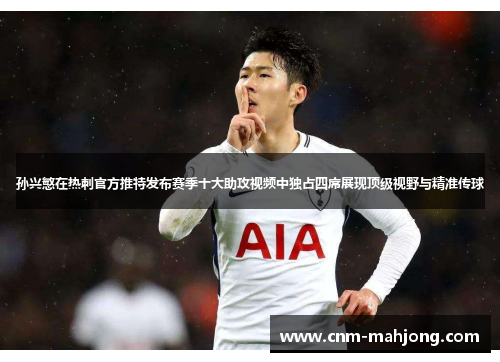 孙兴慜在热刺官方推特发布赛季十大助攻视频中独占四席展现顶级视野与精准传球 孙兴慜在热刺官方推特发布赛季十大助攻视频中独占四席展现顶级视野与精准传球