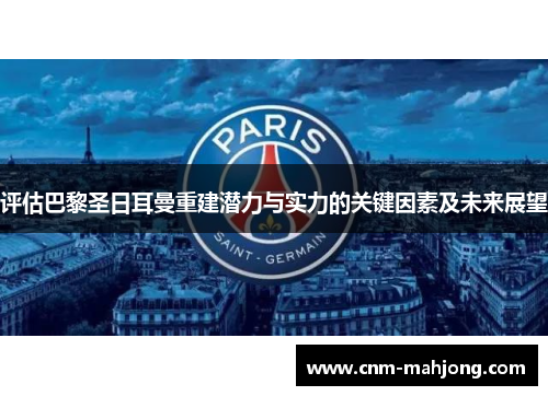 评估巴黎圣日耳曼重建潜力与实力的关键因素及未来展望