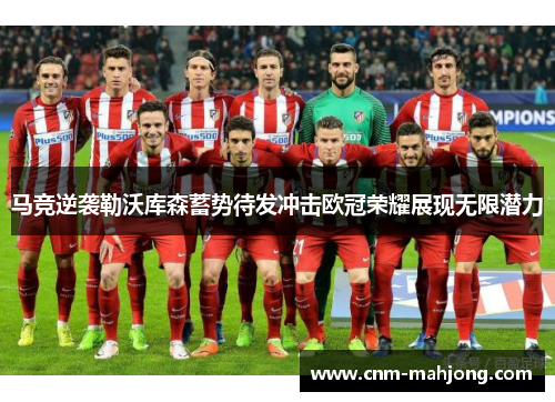 马竞逆袭勒沃库森蓄势待发冲击欧冠荣耀展现无限潜力 马竞逆袭勒沃库森蓄势待发冲击欧冠荣耀展现无限潜力